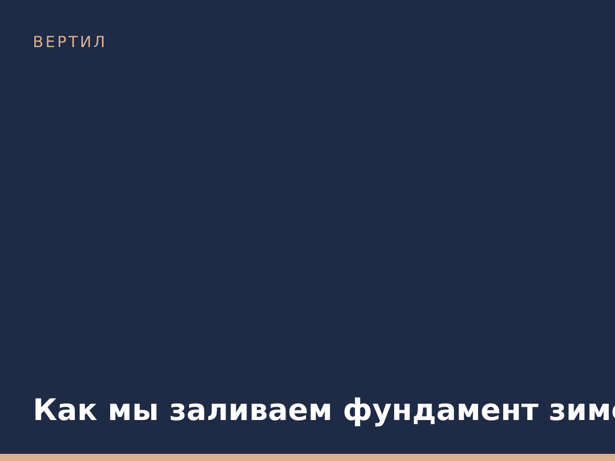 Как мы заливаем фундамент зимой
